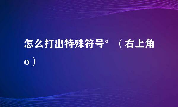 怎么打出特殊符号°(右上角o)
