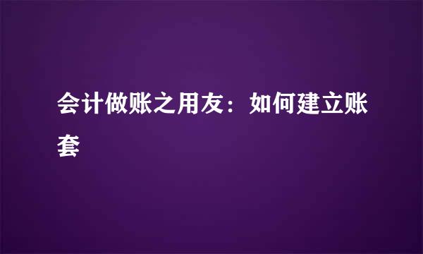 会计做账之用友:如何建立账套