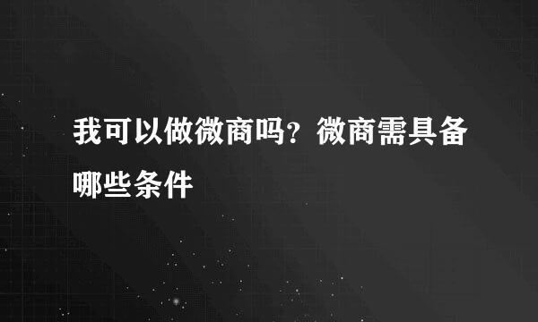 我可以做微商吗?微商需具备哪些条件