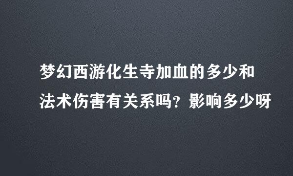 梦幻西游化生寺加血的多少和法术伤害有关系吗?影响多少呀