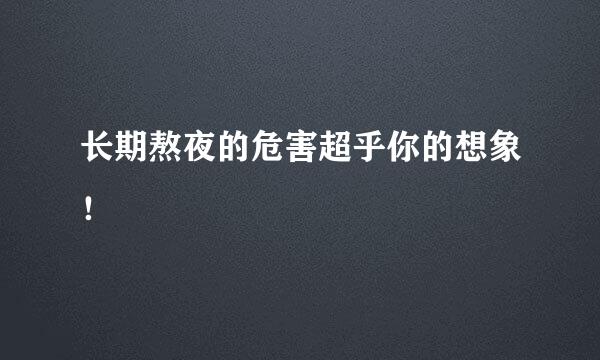 长期熬夜的危害超乎你的想象!