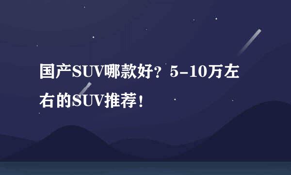 国产SUV哪款好?5-10万左右的SUV推荐!