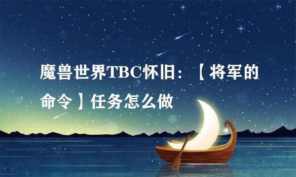 魔兽世界TBC怀旧:【将军的命令】任务怎么做