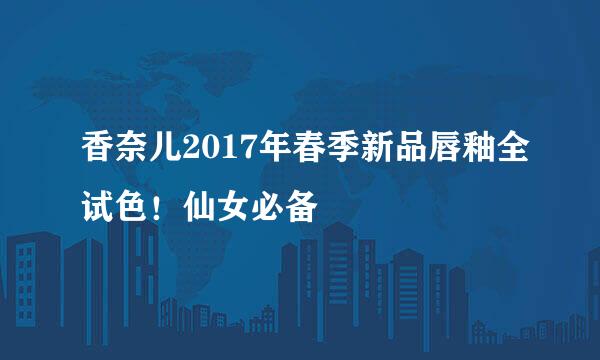 香奈儿2017年春季新品唇釉全试色!仙女必备