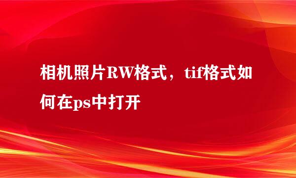 相机照片RW格式,tif格式如何在ps中打开