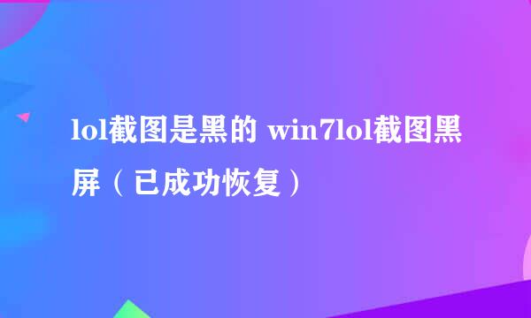 lol截图是黑的 win7lol截图黑屏(已成功恢复)