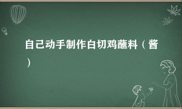 自己动手制作白切鸡蘸料(酱)