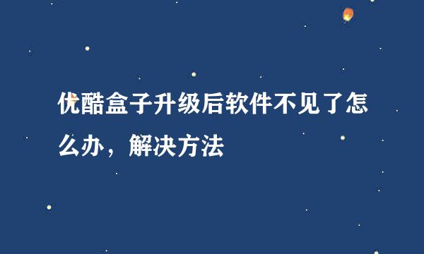 优酷盒子升级后软件不见了怎么办,解决方法