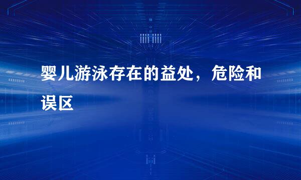 婴儿游泳存在的益处,危险和误区