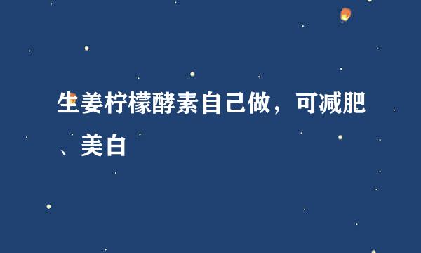 生姜柠檬酵素自己做,可减肥、美白