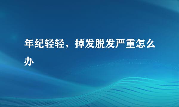 年纪轻轻,掉发脱发严重怎么办