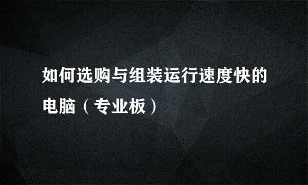 如何选购与组装运行速度快的电脑(专业板)