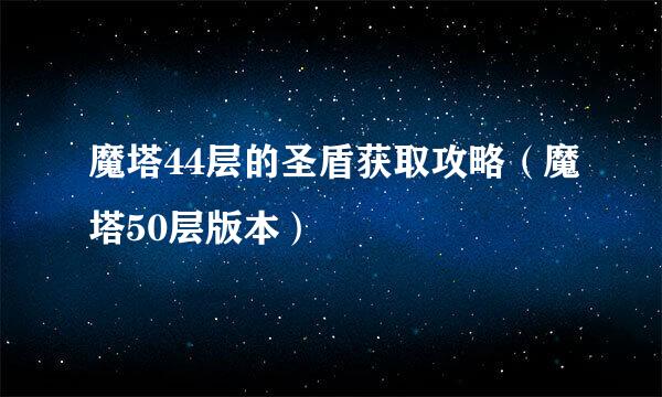 魔塔44层的圣盾获取攻略(魔塔50层版本)