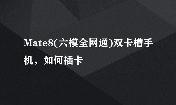 Mate8(六模全网通)双卡槽手机,如何插卡