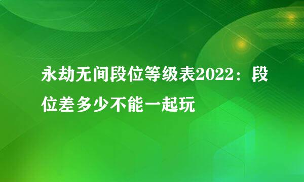 永劫无间段位等级表2022:段位差多少不能一起玩