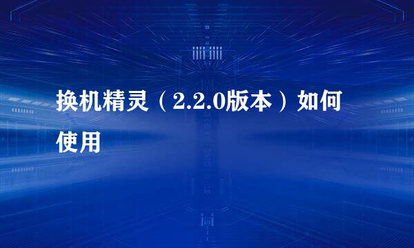 换机精灵(2.2.0版本)如何使用