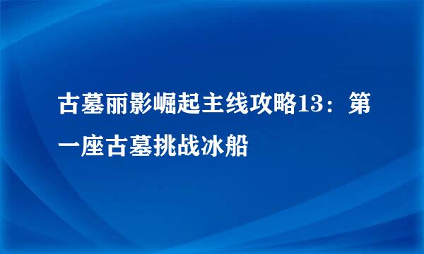 古墓丽影崛起主线攻略13:第一座古墓挑战冰船