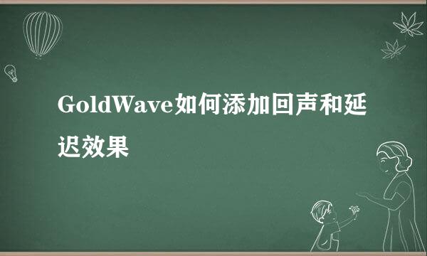 GoldWave如何添加回声和延迟效果