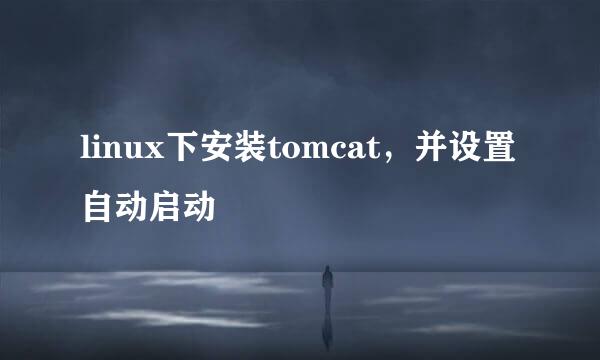 linux下安装tomcat,并设置自动启动