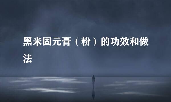黑米固元膏（粉）的功效和做法