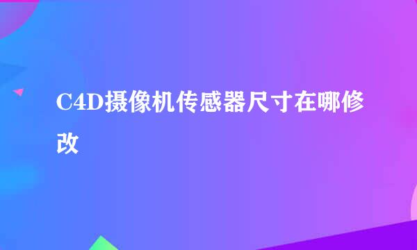 C4D摄像机传感器尺寸在哪修改