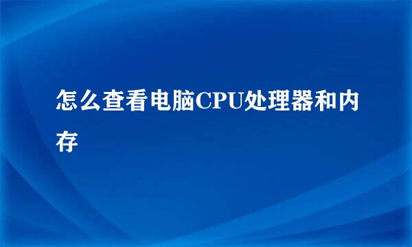 怎么查看电脑CPU处理器和内存