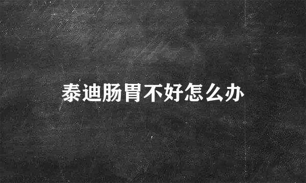 泰迪肠胃不好怎么办
