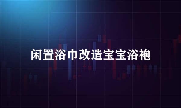 闲置浴巾改造宝宝浴袍