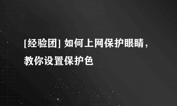 [经验团] 如何上网保护眼睛，教你设置保护色