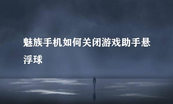 魅族手机如何关闭游戏助手悬浮球