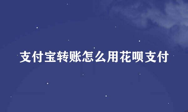 支付宝转账怎么用花呗支付