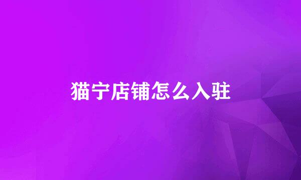 猫宁店铺怎么入驻