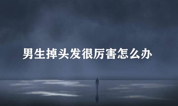 男生掉头发很厉害怎么办 