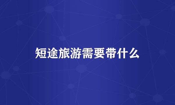 短途旅游需要带什么