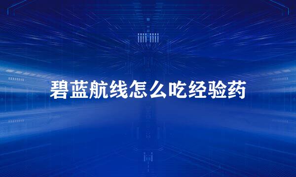 碧蓝航线怎么吃经验药