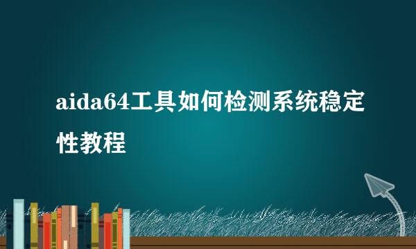 aida64工具如何检测系统稳定性教程