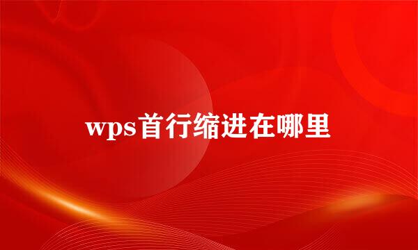 wps首行缩进在哪里