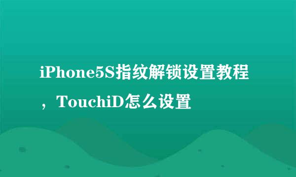 iPhone5S指纹解锁设置教程，TouchiD怎么设置