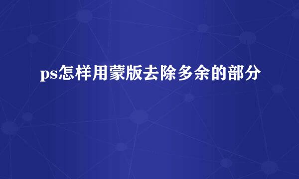 ps怎样用蒙版去除多余的部分