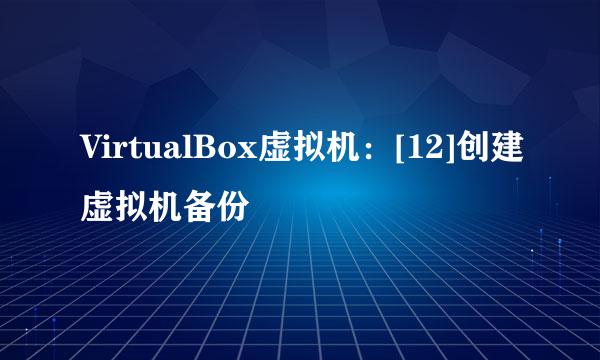 VirtualBox虚拟机：[12]创建虚拟机备份