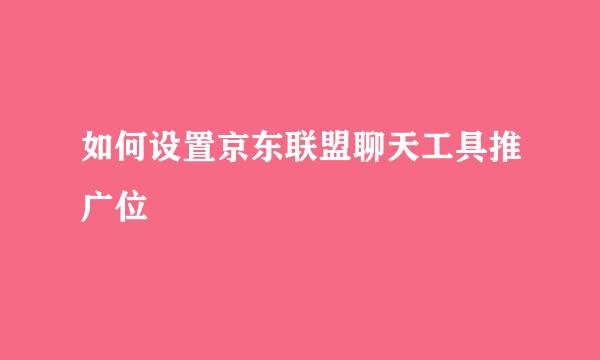 如何设置京东联盟聊天工具推广位