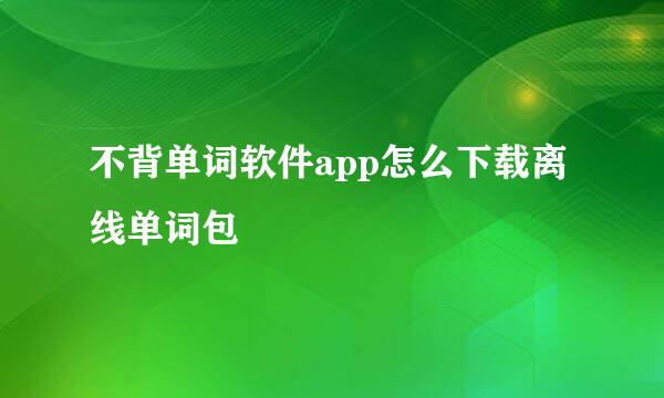 不背单词软件app怎么下载离线单词包