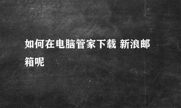 如何在电脑管家下载 新浪邮箱呢