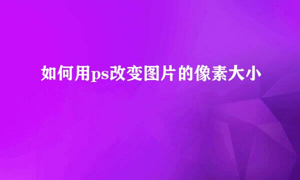 如何用ps改变图片的像素大小