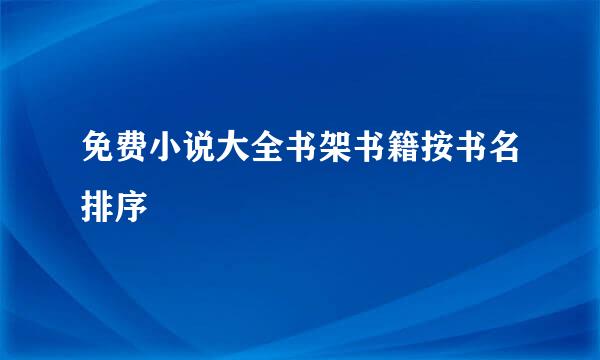 免费小说大全书架书籍按书名排序