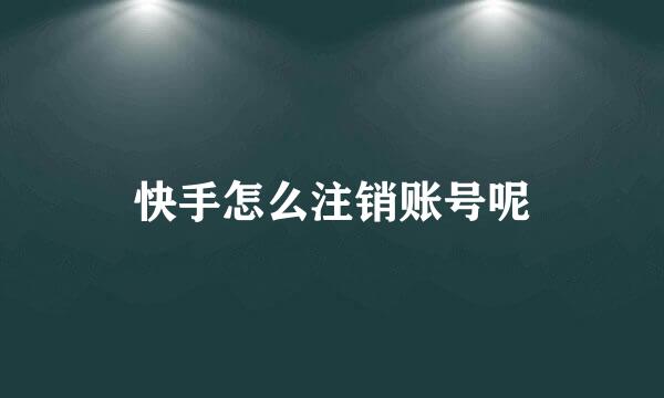 快手怎么注销账号呢