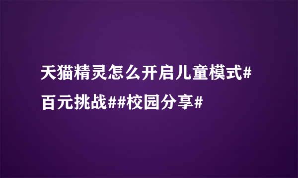 天猫精灵怎么开启儿童模式#百元挑战##校园分享#