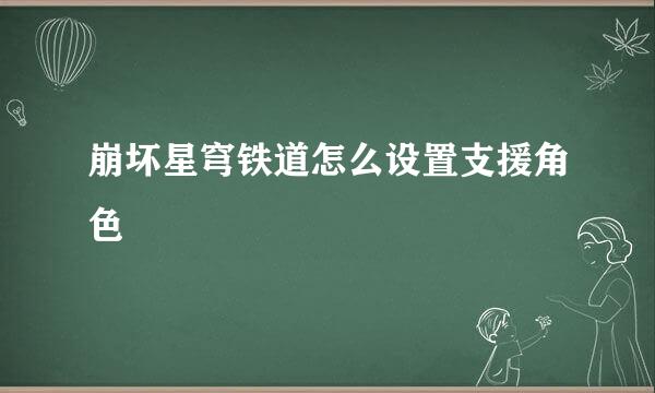 崩坏星穹铁道怎么设置支援角色