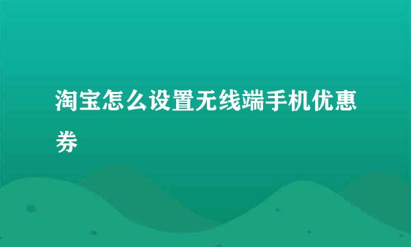 淘宝怎么设置无线端手机优惠券