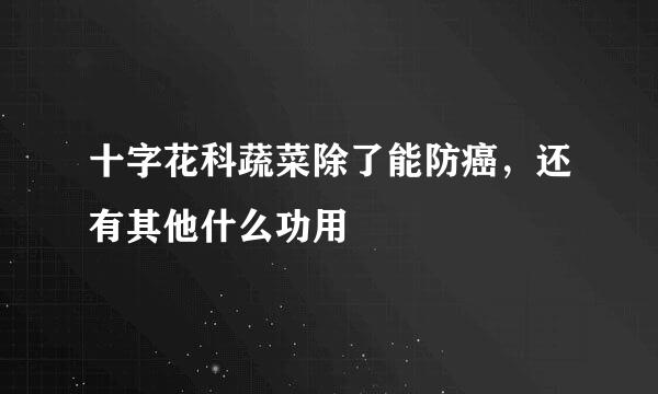十字花科蔬菜除了能防癌，还有其他什么功用
